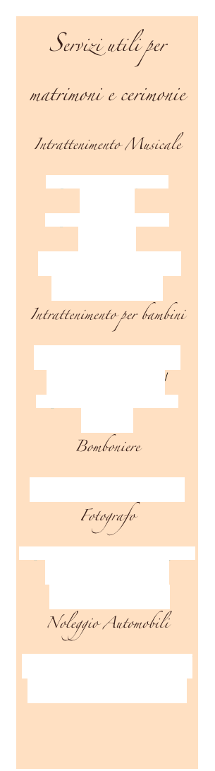 Servizi utili per matrimoni e cerimonie
Intrattenimento Musicale
http://www.marthaj.it/ita/media.html
http://www.myspace.com/beppefratus
http://www.standbyduo.com/
http://www.danidani.it/
Intrattenimento per bambini
http://www.polveredifata.com/
http://www.festemania.it/
http://www.birbantisinasce.it/index.html
Bomboniere
http://www.tironibomboniere.it/
Fotografo
http://www.vittorebuzzi.it/fotografo/matrimonio/bergamo.htm
http://www.chromata.it/
Noleggio Automobili
http://www.autonoleggicarminati.it/
http://www.autonoleggiosala.com


